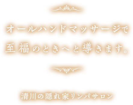 オールハンドマッサージで至福のときへと導きます。清川の隠れ家リンパサロン