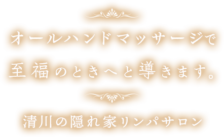 オールハンドマッサージで至福のときへと導きます。清川の隠れ家リンパサロン